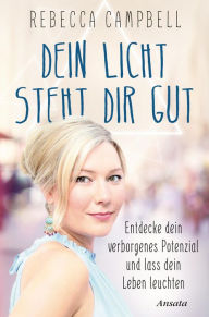 Title: Dein Licht steht dir gut: Entdecke dein verborgenes Potenzial und lass dein Leben leuchten, Author: Rebecca Campbell