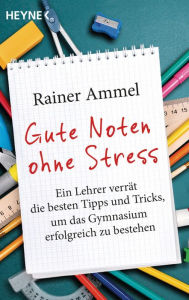 Title: Gute Noten ohne Stress: Ein Lehrer verrät die besten Tipps und Tricks, um das Gymnasium erfolgreich zu bestehen, Author: Rainer Ammel