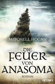 Title: Die Feuer von Anasoma: Roman, Author: Mitchell Hogan