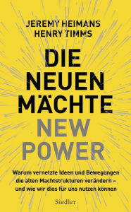 Title: Die neuen Mächte - New Power: Warum vernetzte Ideen und Bewegungen die alten Machtstrukturen verändern - und wie wir dies für uns nutzen können, Author: Jeremy Heimans