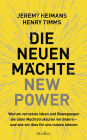 Die neuen Mächte - New Power: Warum vernetzte Ideen und Bewegungen die alten Machtstrukturen verändern - und wie wir dies für uns nutzen können