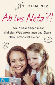 Title: Ab ins Netz?!: Wie Kinder sicher in der digitalen Welt ankommen und Eltern dabei entspannt bleiben, Author: Katja Reim