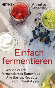 Title: Einfach fermentieren: Gesund durch fermentiertes Superfood - Alle Basics, Rezepte und Einkaufstipps, Author: Annette Sabersky