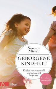 Title: Geborgene Kindheit: Kinder vertrauensvoll und entspannt begleiten, Author: Susanne Mierau