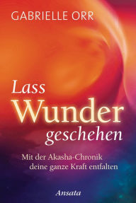 Title: Lass Wunder geschehen: Mit der Akasha-Chronik deine ganze Kraft entfalten, Author: Gabrielle Orr