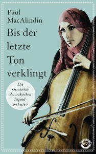 Title: Bis der letzte Ton verklingt: Die Geschichte des irakischen Jugendorchesters, Author: Paul MacAlindin