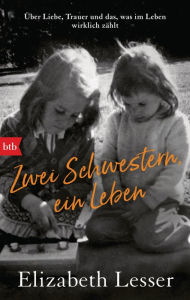 Title: Zwei Schwestern, ein Leben: Über Liebe, Trauer und das, was im Leben wirklich zählt, Author: Elizabeth Lesser