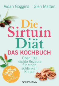 Title: Die Sirtuin-Diät - Das Kochbuch: Über 100 leichte Rezepte für einen schlanken Körper - The Sirtfood Diet - das Original, Author: Aidan Goggins