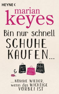 Title: Bin nur schnell Schuhe kaufen ...: ... komme wieder, wenn das Wichtige vorbei ist, Author: Marian Keyes