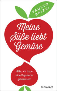 Title: Meine Süße liebt Gemüse: Hilfe, ich habe eine Veganerin geheiratet!, Author: Fausto Brizzi