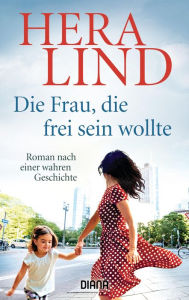 Title: Die Frau, die frei sein wollte: Roman nach einer wahren Geschichte, Author: Hera Lind