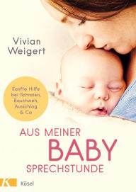 Title: Aus meiner Babysprechstunde: Sanfte Hilfe bei Schreien, Bauchweh, Ausschlag & Co, Author: Vivian Weigert