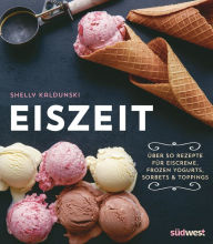 Title: Eiszeit: Über 50 Rezepte für Eiscreme, Frozen Yogurts, Sorbets und Toppings, Author: Shelly Kaldunski