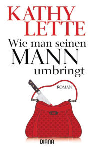 Title: Wie man seinen Mann umbringt: Roman, Author: Kathy Lette