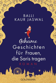 Title: Geheime Geschichten für Frauen, die Saris tragen: Roman, Author: Balli Kaur Jaswal