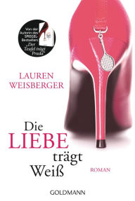 Title: Die Liebe trägt Weiß: Roman, Author: Lauren Weisberger