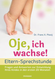 Title: Oje, ich wachse! - ELTERN-SPRECHSTUNDE: Fragen und Antworten - zur Entwicklung Ihres Kindes in den ersten 20 Monaten, Author: Frans X. Plooij