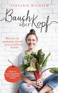 Title: Bauch über Kopf: Warum ein gesunder Darm dich glücklich macht - Hilfe bei Nahrungsmittelunverträglichkeiten, Author: Stefanie Wilhelm