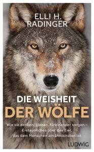 Title: Die Weisheit der Wölfe: Wie sie denken, planen, füreinander sorgen. Erstaunliches über das Tier, das dem Menschen am ähnlichsten ist, Author: Elli H. Radinger