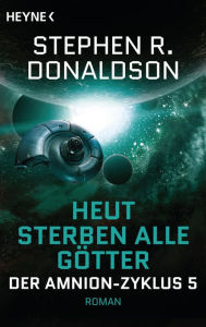 Title: Heut sterben alle Götter: Der Amnion-Zyklus, Band 5 - Roman, Author: Stephen R. Donaldson