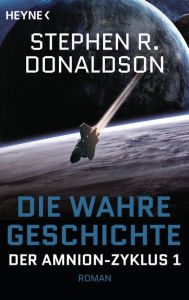 Title: Die wahre Geschichte: Der Amnion-Zyklus, Band 1 - Roman, Author: Stephen R. Donaldson