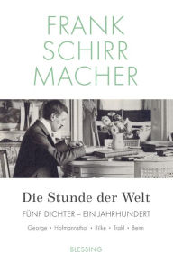 Title: Die Stunde der Welt: Fünf Dichter - ein Jahrhundert: George - Hofmannsthal - Rilke - Trakl - Benn, Author: Frank Schirrmacher