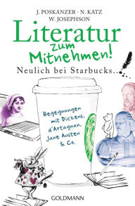 Title: Literatur zum Mitnehmen!: Neulich bei Starbucks ... Begegnungen mit Dickens, d'Artagnan, Jane Austen & Co, Author: Jill Poskanzer