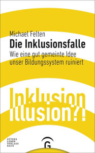 Title: Die Inklusionsfalle: Wie eine gut gemeinte Idee unser Bildungssystem ruiniert, Author: Michael Felten