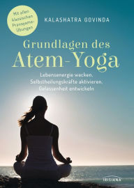 Title: Grundlagen des Atem-Yoga: Lebensenergie wecken, Selbstheilungskräfte aktivieren, Gelassenheit entwickeln - Mit allen klassischen Pranayama-Übungen, Author: Kalashatra Govinda