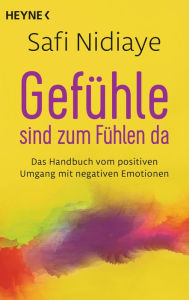 Title: Gefühle sind zum Fühlen da: Das Handbuch vom positiven Umgang mit negativen Emotionen, Author: Safi Nidiaye