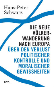 Title: Die neue Völkerwanderung nach Europa: Über den Verlust politischer Kontrolle und moralischer Gewissheiten, Author: Hans-Peter Schwarz