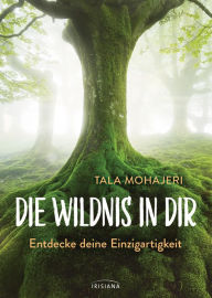 Title: Die Wildnis in dir: Entdecke deine Einzigartigkeit, Author: Tala Mohajeri