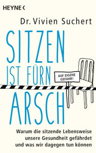 Title: Sitzen ist fürn Arsch: Warum die sitzende Lebensweise unsere Gesundheit gefährdet und was wir dagegen tun können, Author: Vivien Suchert