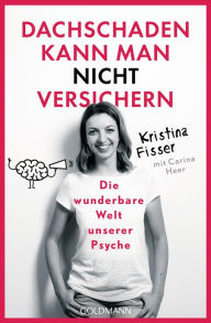 Title: Dachschaden kann man nicht versichern: Die wunderbare Welt unserer Psyche, Author: Kristina Fisser