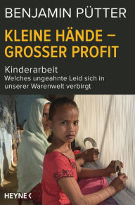 Title: Kleine Hände - großer Profit: Kinderarbeit - Welches ungeahnte Leid sich in unserer Warenwelt verbirgt, Author: Benjamin Pütter