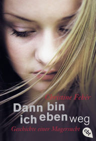 Title: Dann bin ich eben weg: Geschichte einer Magersucht, Author: Christine Fehér