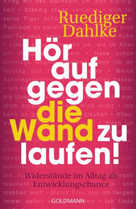 Title: Hör auf gegen die Wand zu laufen!: Widerstände im Alltag als Entwicklungschance, Author: Ruediger Dahlke