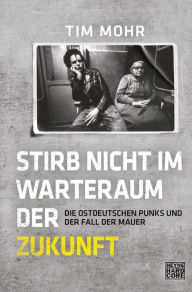 Title: Stirb nicht im Warteraum der Zukunft: Die ostdeutschen Punks und der Fall der Mauer, Author: Tim Mohr