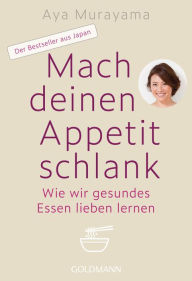 Title: Mach deinen Appetit schlank: Wie wir gesundes Essen lieben lernen - Der Bestseller aus Japan, Author: Aya Murayama