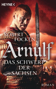 Title: Arnulf - Das Schwert der Sachsen: Die Arnulf-Saga, Band 2, Author: Robert Focken