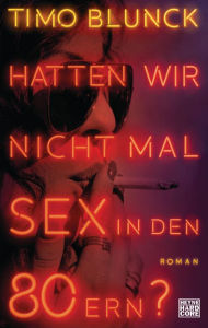 Title: Hatten wir nicht mal Sex in den 80ern?: Roman, Author: Timo Blunck