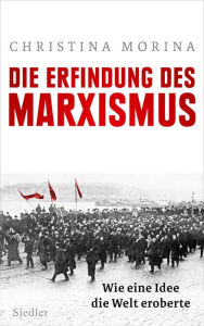 Title: Die Erfindung des Marxismus: Wie eine Idee die Welt eroberte, Author: Christina Morina