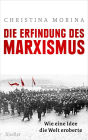 Die Erfindung des Marxismus: Wie eine Idee die Welt eroberte