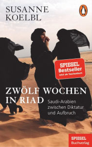 Title: Zwölf Wochen in Riad: Saudi-Arabien zwischen Diktatur und Aufbruch - Ein SPIEGEL-Buch - Mit zahlreichen farbigen Abbildungen, Author: Susanne Koelbl