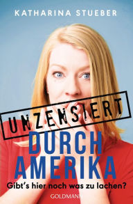 Title: Unzensiert durch Amerika: Gibt's hier noch was zu lachen?, Author: Katharina Stueber