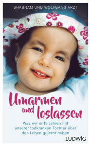 Title: Umarmen und loslassen: Was wir in 13 Jahren mit unserer todkranken Tochter über das Leben gelernt haben, Author: Shabnam Arzt