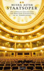 Title: Staatsoper: Die bewegte Geschichte der Berliner Lindenoper im 20. Jahrhundert, Author: Misha Aster