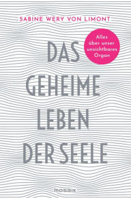 Title: Das geheime Leben der Seele: Alles über unser unsichtbares Organ, Author: Sabine Wery von Limont