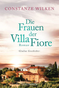Title: Die Frauen der Villa Fiore 1: Giulias Geschichte - Roman, Author: Constanze Wilken