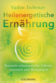 Title: Heilenergetische Ernährung: Russisch-schamanische Lebensessenzen und Rezepturen, Author: Vadim Tschenze